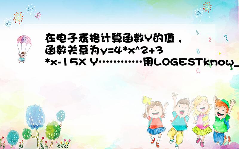 在电子表格计算函数Y的值 ,函数关系为y=4*x^2+3*x-15X Y…………用LOGESTknow_y'sknow_X'sconststats别抄袭其它答案、用大众能看懂的表达方式、、、