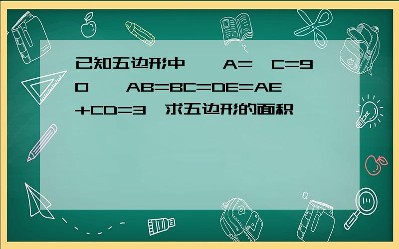 已知五边形中,∠A=∠C=90°,AB=BC=DE=AE+CD=3,求五边形的面积