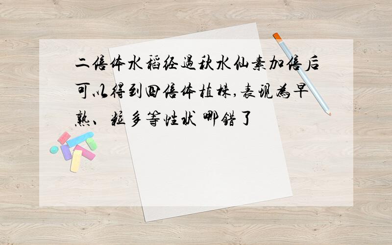 二倍体水稻经过秋水仙素加倍后可以得到四倍体植株,表现为早熟、粒多等性状 哪错了