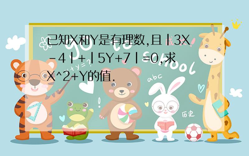 已知X和Y是有理数,且|3X-4|+|5Y+7|=0,求X^2+Y的值.