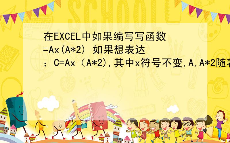 在EXCEL中如果编写写函数=Ax(A*2) 如果想表达：C=Ax（A*2),其中x符号不变,A,A*2随着变化