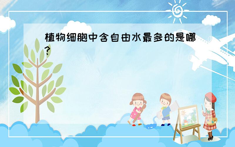 植物细胞中含自由水最多的是哪?