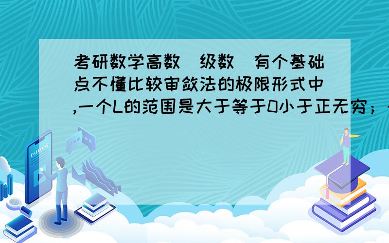 考研数学高数（级数）有个基础点不懂比较审敛法的极限形式中,一个L的范围是大于等于0小于正无穷；一个是大于0或正无穷.我基础不好,我怎么觉得两个L范围除了第二条不能等于0,其实意思