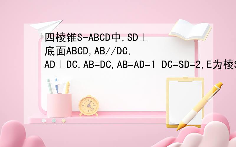 四棱锥S-ABCD中,SD⊥底面ABCD,AB//DC,AD⊥DC,AB=DC,AB=AD=1 DC=SD=2,E为棱SB上的一点,平面EDC⊥平面SBC 四棱锥S-ABCD中,SD⊥底面ABCD,AB//DC,AD⊥DC,AB=DC,AB=AD=1DC=SD=2,E为棱SB上的一点,平面EDC⊥平面SBC (1)求二面角A-DE