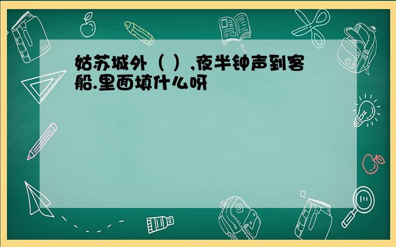 姑苏城外（ ）,夜半钟声到客船.里面填什么呀