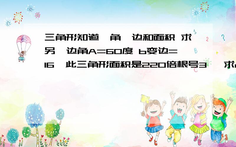 三角形知道一角一边和面积 求另一边角A=60度 b变边=16  此三角形面积是220倍根号3   求a边                高二的题