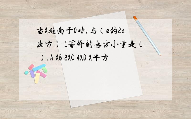 当X趋向于0时,与（e的2x次方）－1等价的无穷小量是（ ）.A XB 2XC 4XD X平方