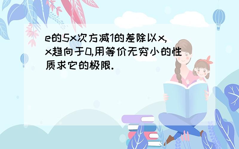 e的5x次方减1的差除以x,x趋向于0,用等价无穷小的性质求它的极限.