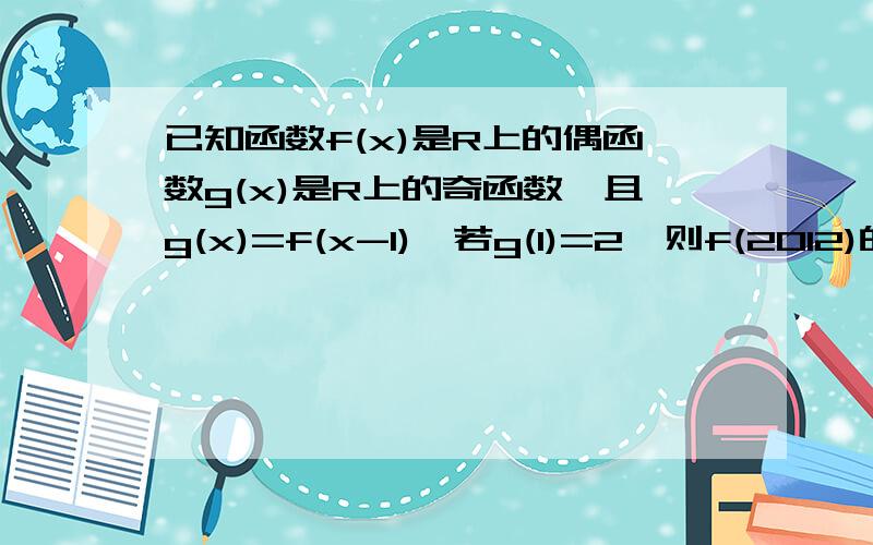 已知函数f(x)是R上的偶函数g(x)是R上的奇函数,且g(x)=f(x-1),若g(1)=2,则f(2012)的值为