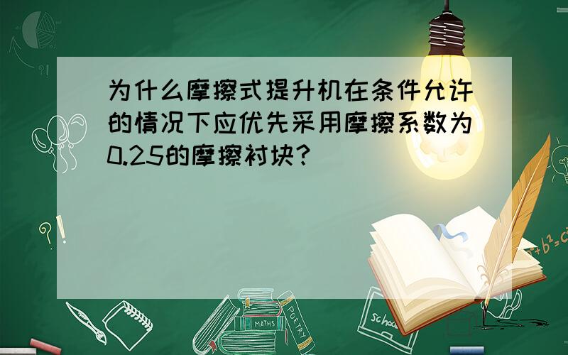 为什么摩擦式提升机在条件允许的情况下应优先采用摩擦系数为0.25的摩擦衬块?