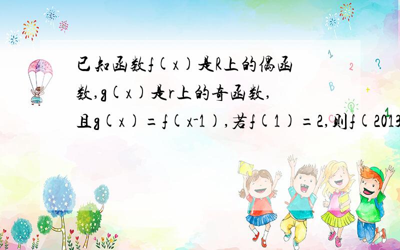 已知函数f(x)是R上的偶函数,g(x)是r上的奇函数,且g(x)=f(x-1),若f(1)=2,则f(2013)的值为A.2 B.0 C.-2 D.+-2