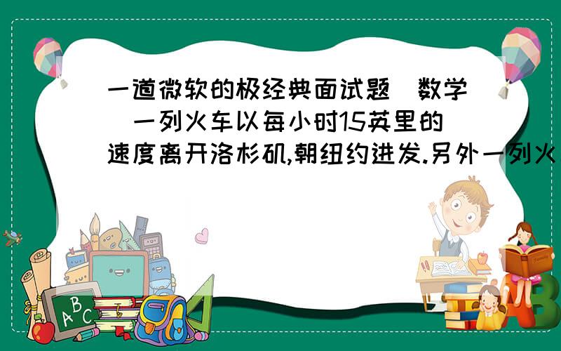 一道微软的极经典面试题(数学)一列火车以每小时15英里的速度离开洛杉矶,朝纽约进发.另外一列火车以每小时20英里的速度离开纽约,朝洛杉矶进发.如果一只每小时飞行25英里的鸟同时离开洛