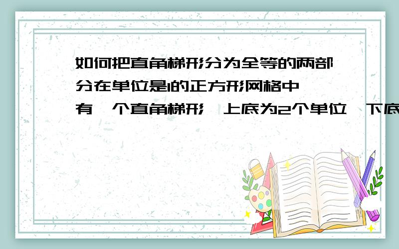 如何把直角梯形分为全等的两部分在单位是1的正方形网格中,有一个直角梯形,上底为2个单位,下底为4个单位,高为6个单位,请问如何把它分为全等的两部分