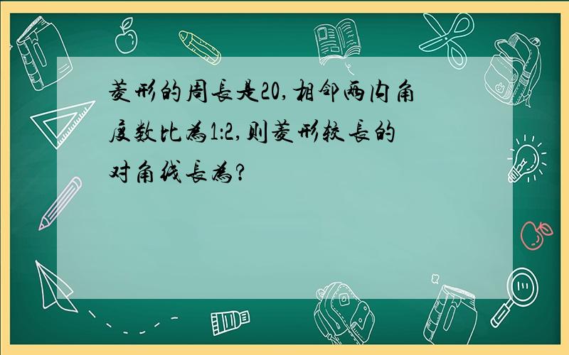 菱形的周长是20,相邻两内角度数比为1：2,则菱形较长的对角线长为?