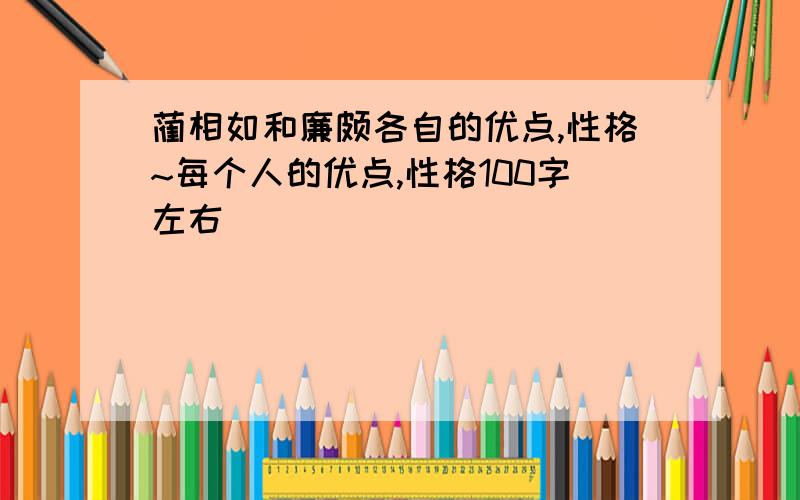 蔺相如和廉颇各自的优点,性格~每个人的优点,性格100字左右