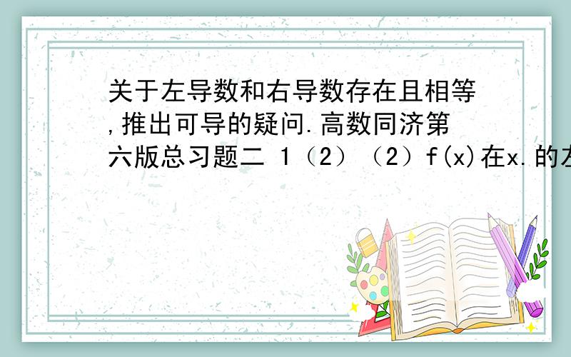 关于左导数和右导数存在且相等,推出可导的疑问.高数同济第六版总习题二 1（2）（2）f(x)在x.的左导数f'-(x.)及右导数f'+(x.)都存在且相等是f(x)在点x.可导的【充分必要】条件.（注：【】内为