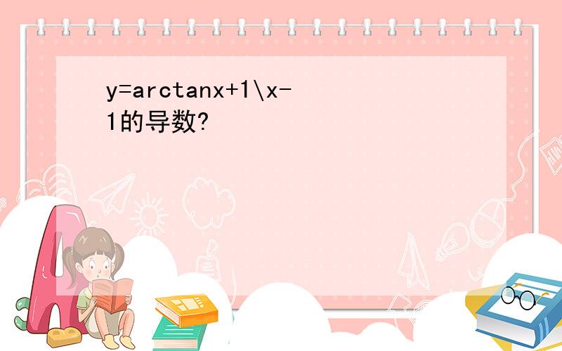 y=arctanx+1\x-1的导数?