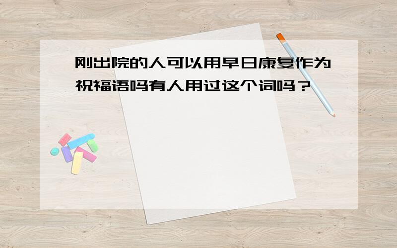 刚出院的人可以用早日康复作为祝福语吗有人用过这个词吗？