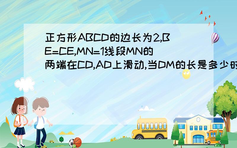 正方形ABCD的边长为2,BE=CE,MN=1线段MN的两端在CD,AD上滑动,当DM的长是多少时,△A△ABE与以D M N为顶点的三角形相似