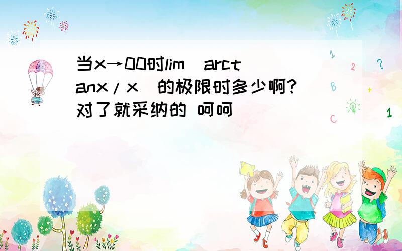 当x→00时lim(arctanx/x)的极限时多少啊?对了就采纳的 呵呵