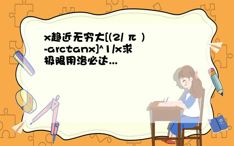 x趋近无穷大[(2/ π )-arctanx]^1/x求极限用洛必达...