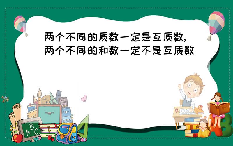 两个不同的质数一定是互质数,两个不同的和数一定不是互质数