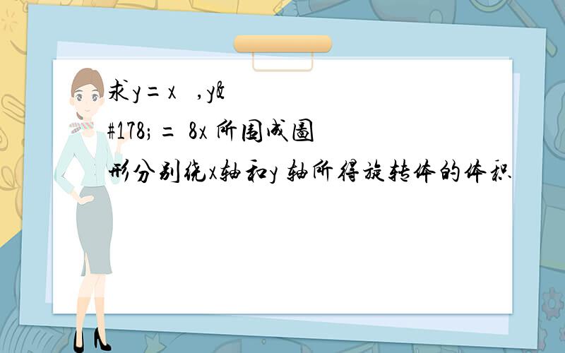 求y=x ²,y²= 8x 所围成图形分别绕x轴和y 轴所得旋转体的体积