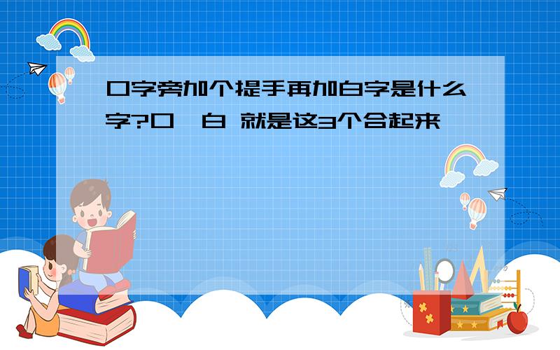 口字旁加个提手再加白字是什么字?口扌白 就是这3个合起来