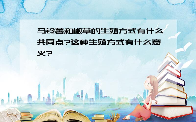 马铃薯和椒草的生殖方式有什么共同点?这种生殖方式有什么意义?