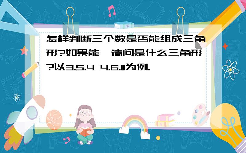 怎样判断三个数是否能组成三角形?如果能,请问是什么三角形?以3.5.4 4.6.11为例.