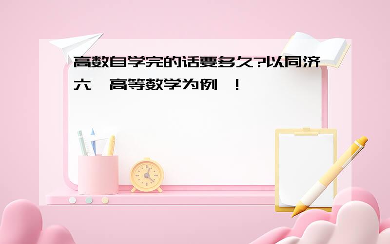 高数自学完的话要多久?以同济六《高等数学为例》!