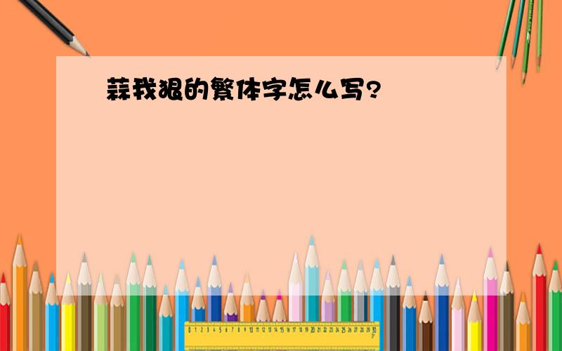 蒜我狠的繁体字怎么写?