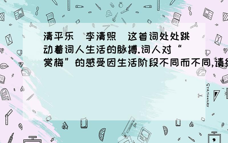 清平乐（李清照）这首词处处跳动着词人生活的脉搏.词人对“赏梅”的感受因生活阶段不同而不同,请结合...清平乐（李清照）这首词处处跳动着词人生活的脉搏.词人对“赏梅”的感受因生