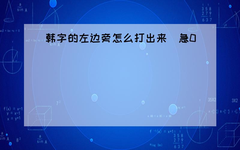 韩字的左边旁怎么打出来（急0）