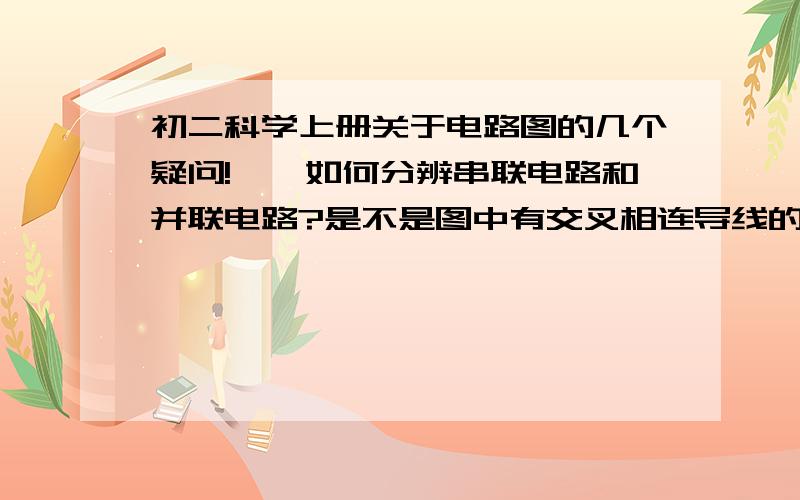 初二科学上册关于电路图的几个疑问!一、如何分辨串联电路和并联电路?是不是图中有交叉相连导线的电路图就是并联电路图?要怎么分辨呢?每次都分辨不出来,总觉得电流可以绕来绕去每个