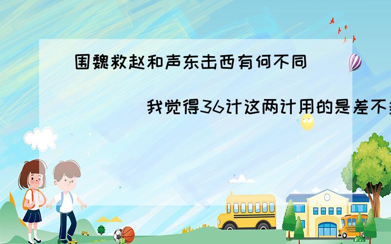 围魏救赵和声东击西有何不同```````````````````我觉得36计这两计用的是差不多的手法