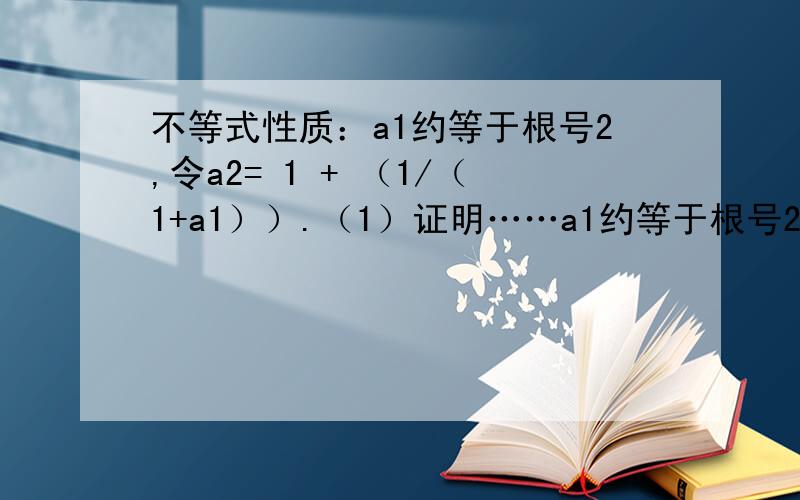 不等式性质：a1约等于根号2,令a2= 1 + （1/（1+a1））.（1）证明……a1约等于根号2,令a2= 1 + （1/（1+a1））.（1）证明：根号2介于a1、a2之间（2）求a1、a2种哪一个更接近于根号2（3）你能设计一个