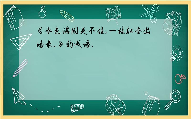 《春色满园关不住,一枝红杏出墙来.》的成语.