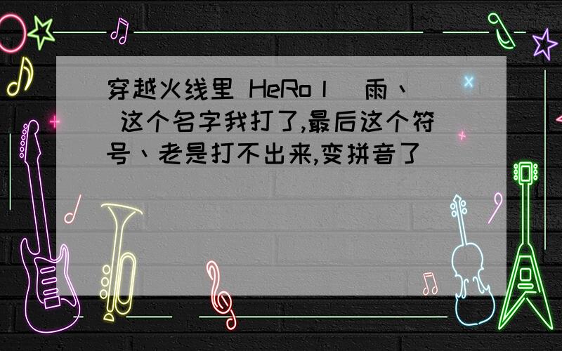 穿越火线里 HeRo丨尛雨丶 这个名字我打了,最后这个符号丶老是打不出来,变拼音了