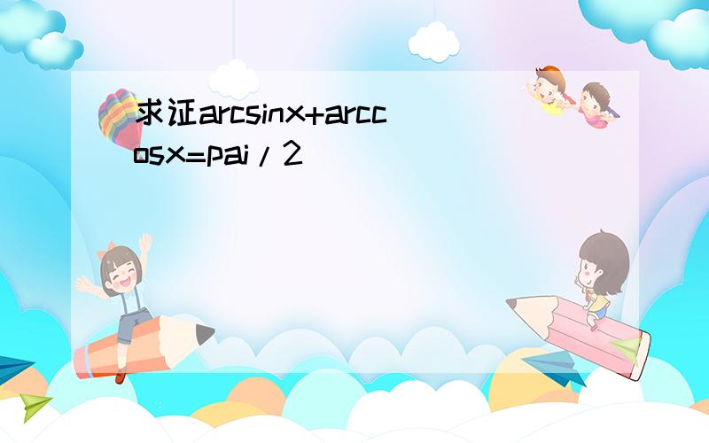 求证arcsinx+arccosx=pai/2