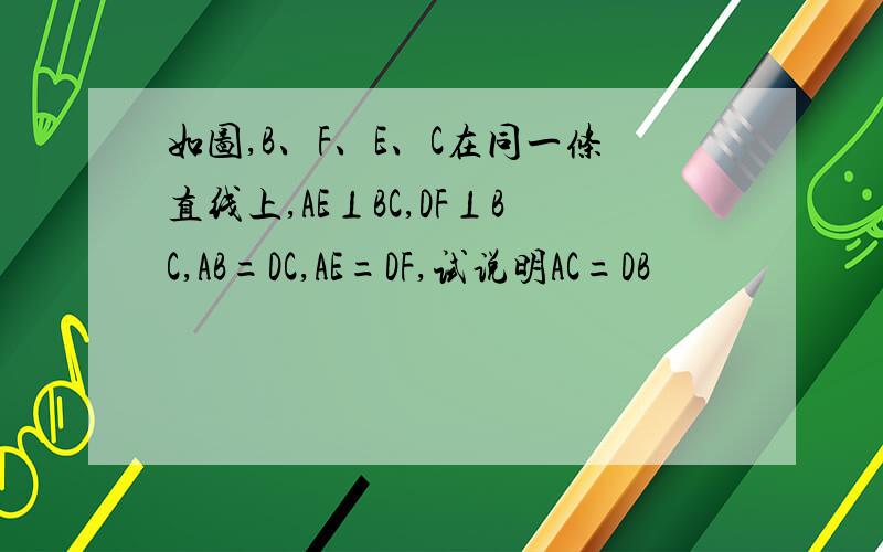 如图,B、F、E、C在同一条直线上,AE⊥BC,DF⊥BC,AB=DC,AE=DF,试说明AC=DB