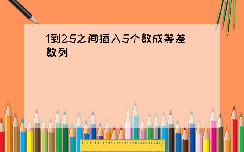 1到25之间插入5个数成等差数列