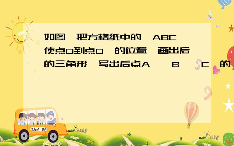 如图,把方格纸中的△ABC,使点D到点D′的位置,画出后的三角形,写出后点A′,B′,C′的,并计算△ABC的面积.