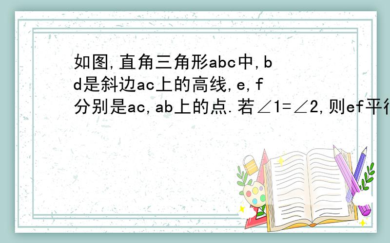 如图,直角三角形abc中,bd是斜边ac上的高线,e,f分别是ac,ab上的点.若∠1=∠2,则ef平行bd,试说明理由.TU