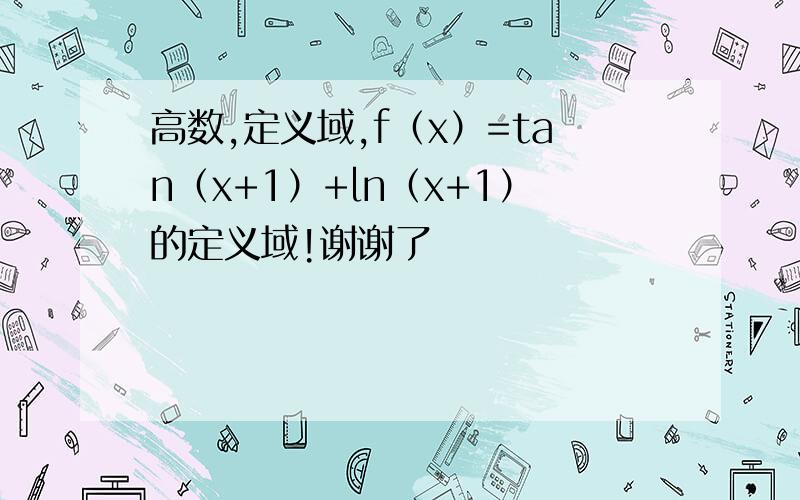 高数,定义域,f（x）=tan（x+1）+ln（x+1）的定义域!谢谢了