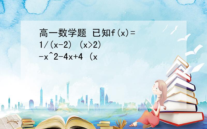 高一数学题 已知f(x)= 1/(x-2) (x>2) -x^2-4x+4 (x