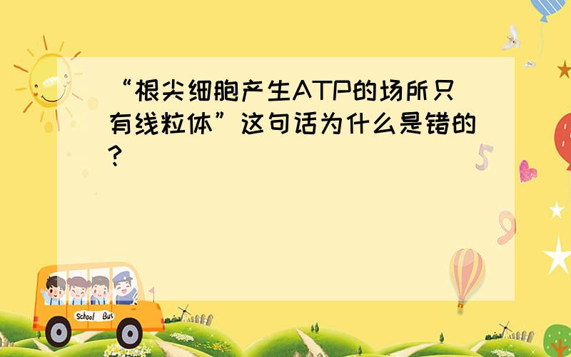 “根尖细胞产生ATP的场所只有线粒体”这句话为什么是错的?