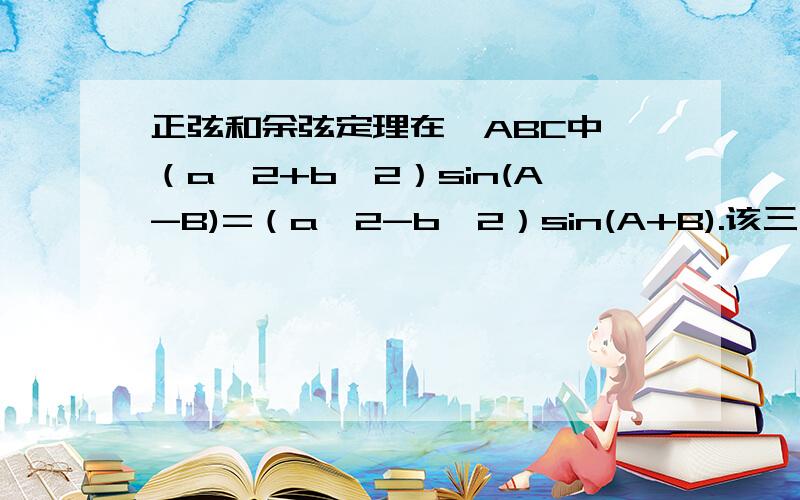 正弦和余弦定理在△ABC中,（a＾2+b＾2）sin(A-B)=（a＾2-b＾2）sin(A+B).该三角形是什么三角形?