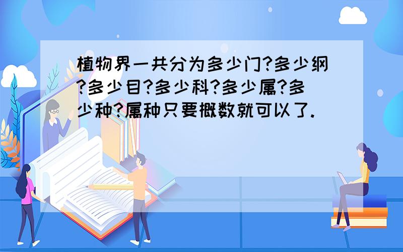 植物界一共分为多少门?多少纲?多少目?多少科?多少属?多少种?属种只要概数就可以了.