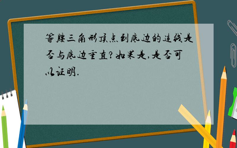 等腰三角形顶点到底边的连线是否与底边垂直?如果是,是否可以证明.